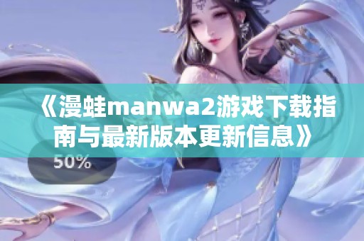 《漫蛙manwa2游戏下载指南与最新版本更新信息》