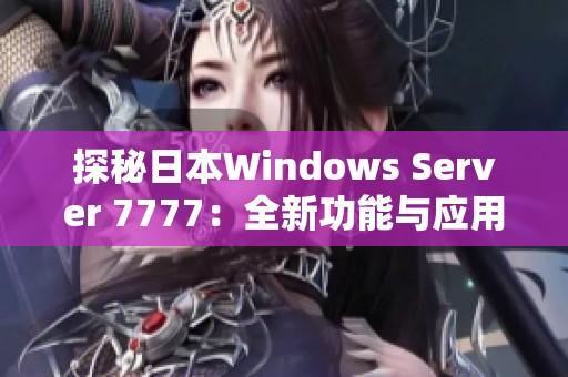 探秘日本Windows Server 7777：全新功能与应用解析