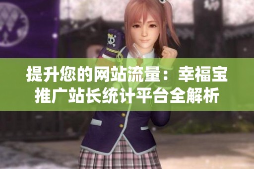 提升您的网站流量：幸福宝推广站长统计平台全解析
