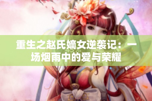 重生之赵氏嫡女逆袭记：一场烟雨中的爱与荣耀