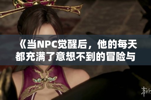《当NPC觉醒后，他的每天都充满了意想不到的冒险与挑战》