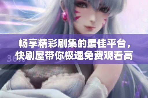 畅享精彩剧集的最佳平台，快剧屋带你极速免费观看高清电视剧