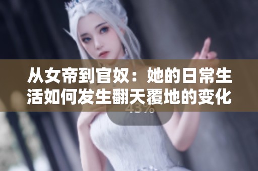 从女帝到官奴：她的日常生活如何发生翻天覆地的变化