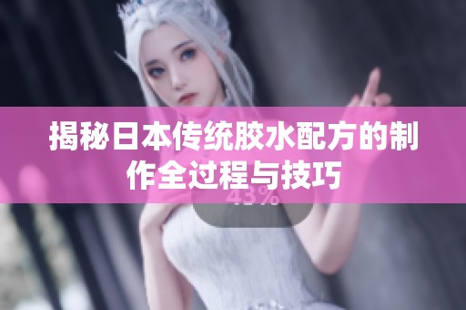 揭秘日本传统胶水配方的制作全过程与技巧