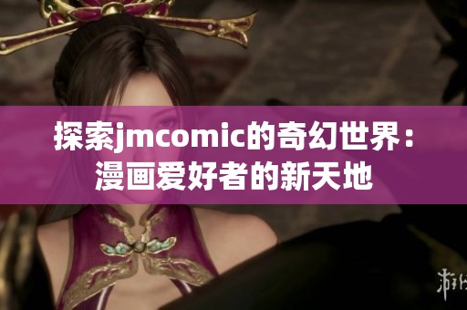 探索jmcomic的奇幻世界：漫画爱好者的新天地