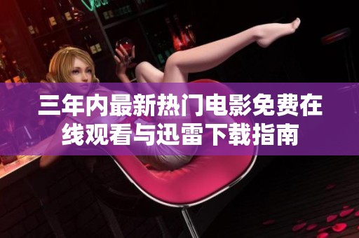 三年内最新热门电影免费在线观看与迅雷下载指南