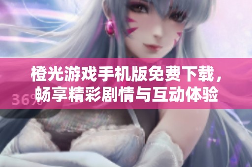 橙光游戏手机版免费下载，畅享精彩剧情与互动体验