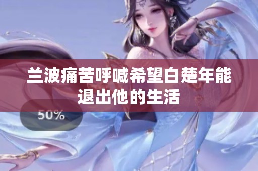 兰波痛苦呼喊希望白楚年能退出他的生活