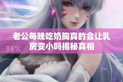 老公每晚吃奶胸真的会让乳房变小吗揭秘真相