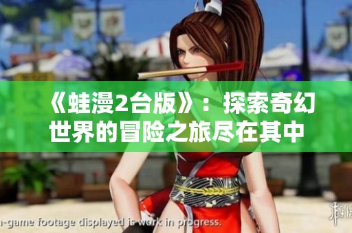 《蛙漫2台版》：探索奇幻世界的冒险之旅尽在其中