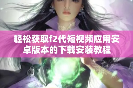 轻松获取f2代短视频应用安卓版本的下载安装教程