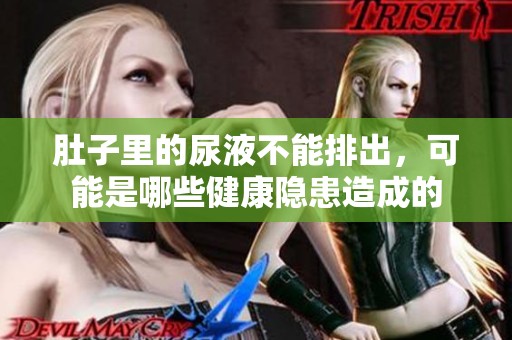 肚子里的尿液不能排出，可能是哪些健康隐患造成的