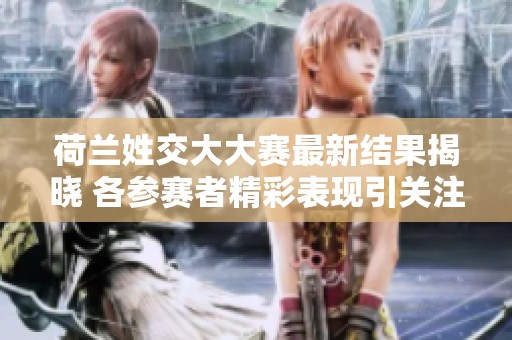 荷兰姓交大大赛最新结果揭晓 各参赛者精彩表现引关注