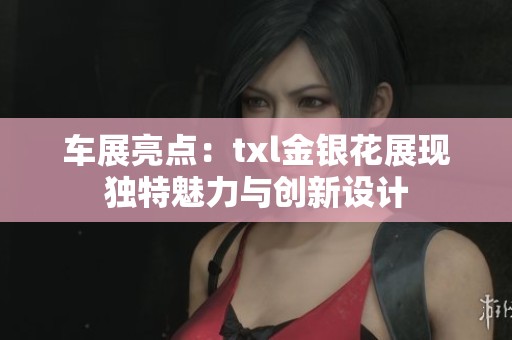 车展亮点：txl金银花展现独特魅力与创新设计