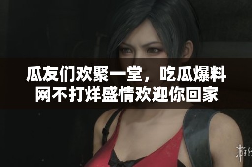 瓜友们欢聚一堂，吃瓜爆料网不打烊盛情欢迎你回家