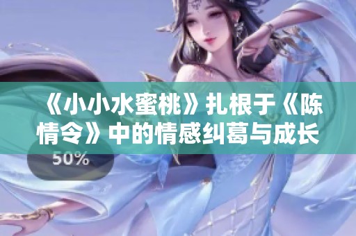 《小小水蜜桃》扎根于《陈情令》中的情感纠葛与成长故事