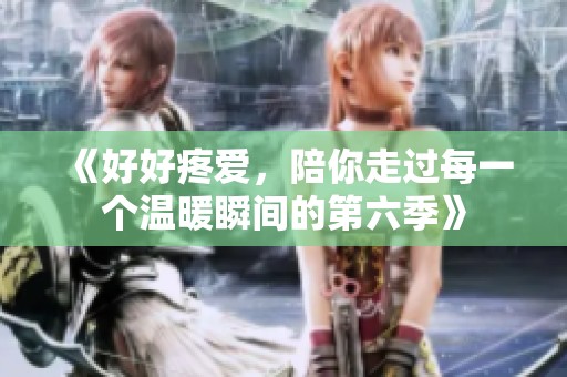 《好好疼爱，陪你走过每一个温暖瞬间的第六季》
