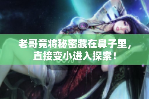 老哥竟将秘密藏在鼻子里，直接变小进入探索！