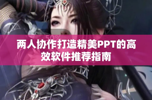 两人协作打造精美PPT的高效软件推荐指南