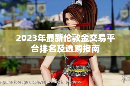2023年最新伦敦金交易平台排名及选购指南