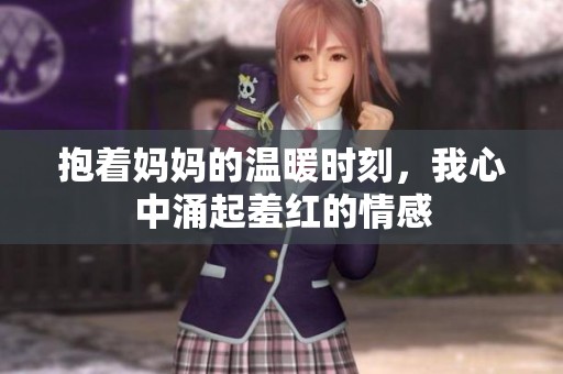 抱着妈妈的温暖时刻，我心中涌起羞红的情感
