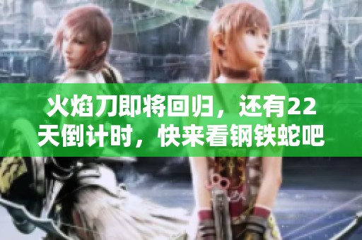 火焰刀即将回归，还有22天倒计时，快来看钢铁蛇吧！