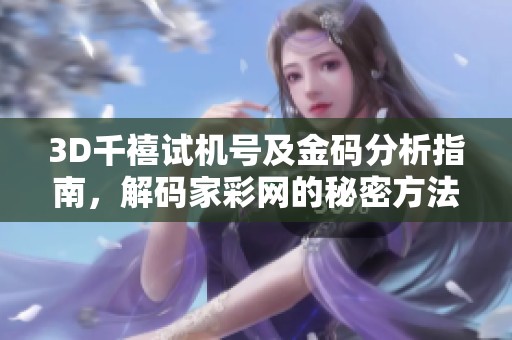 3D千禧试机号及金码分析指南，解码家彩网的秘密方法