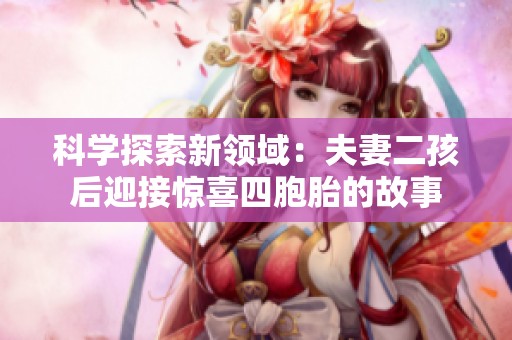 科学探索新领域：夫妻二孩后迎接惊喜四胞胎的故事