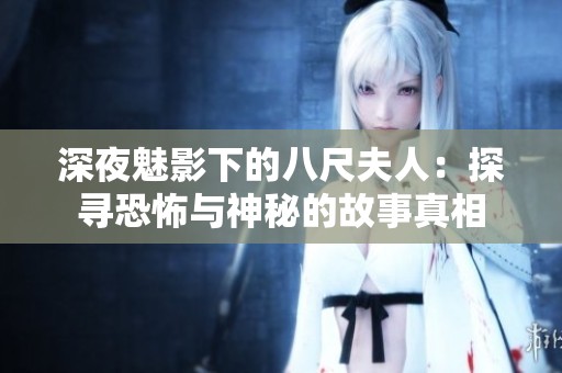 深夜魅影下的八尺夫人：探寻恐怖与神秘的故事真相