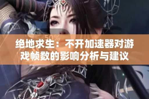 绝地求生：不开加速器对游戏帧数的影响分析与建议