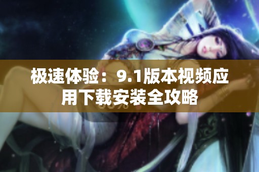 极速体验：9.1版本视频应用下载安装全攻略