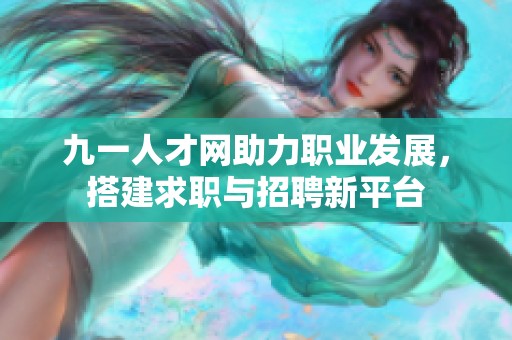 九一人才网助力职业发展，搭建求职与招聘新平台