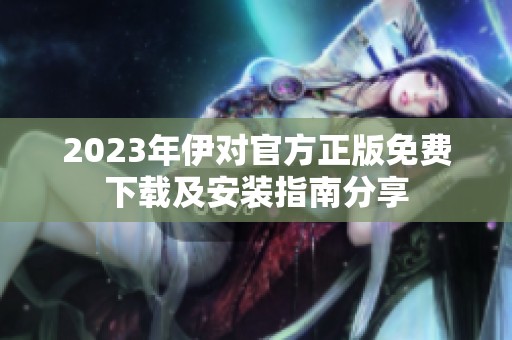 2023年伊对官方正版免费下载及安装指南分享