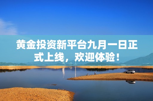 黄金投资新平台九月一日正式上线，欢迎体验！