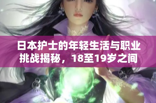 日本护士的年轻生活与职业挑战揭秘，18至19岁之间的故事
