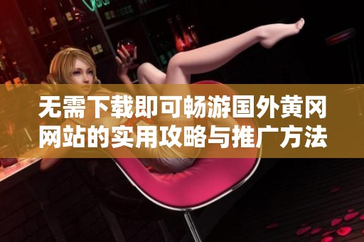 无需下载即可畅游国外黄冈网站的实用攻略与推广方法
