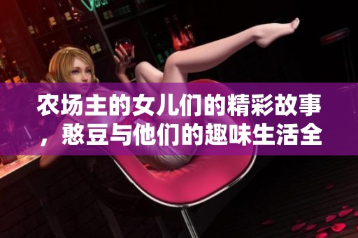 农场主的女儿们的精彩故事，憨豆与他们的趣味生活全面揭晓