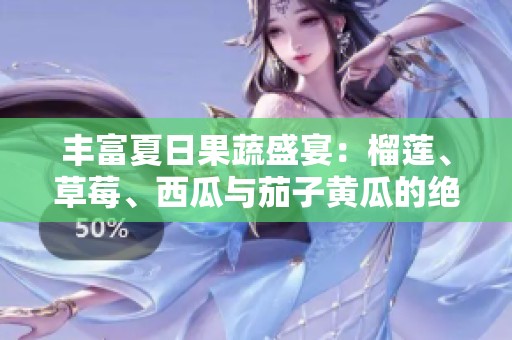 丰富夏日果蔬盛宴：榴莲、草莓、西瓜与茄子黄瓜的绝妙搭配
