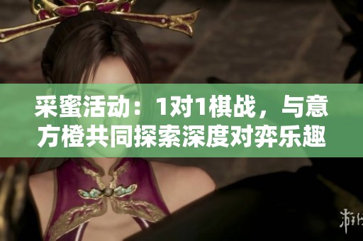 采蜜活动：1对1棋战，与意方橙共同探索深度对弈乐趣