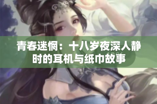 青春迷惘：十八岁夜深人静时的耳机与纸巾故事