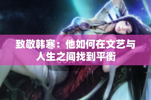 致敬韩寒：他如何在文艺与人生之间找到平衡
