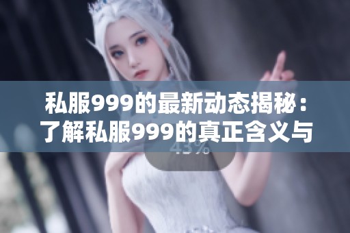 私服999的最新动态揭秘：了解私服999的真正含义与价值