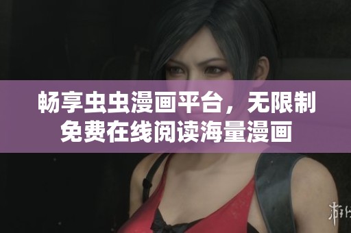 畅享虫虫漫画平台，无限制免费在线阅读海量漫画
