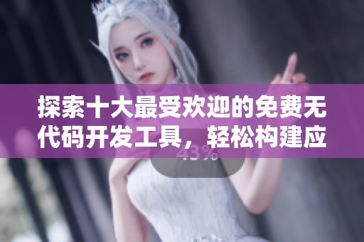 探索十大最受欢迎的免费无代码开发工具，轻松构建应用程序
