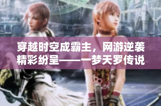 穿越时空成霸主，网游逆袭精彩纷呈——一梦天罗传说