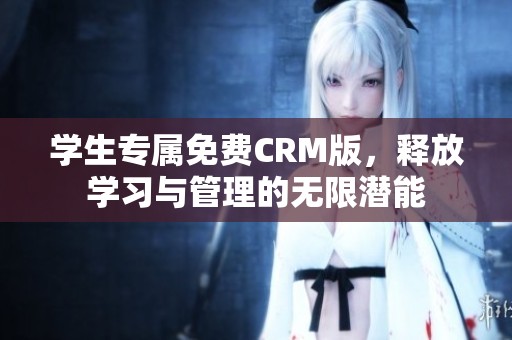 学生专属免费CRM版，释放学习与管理的无限潜能