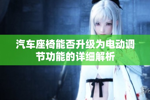 汽车座椅能否升级为电动调节功能的详细解析