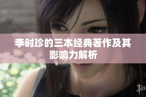 李时珍的三本经典著作及其影响力解析