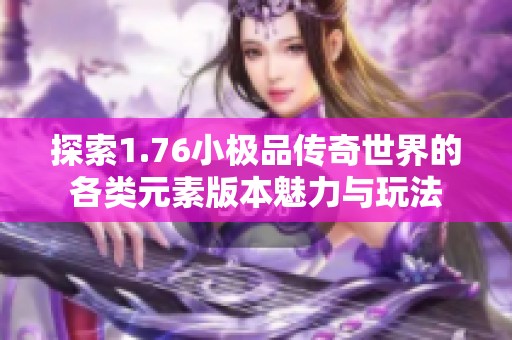 探索1.76小极品传奇世界的各类元素版本魅力与玩法
