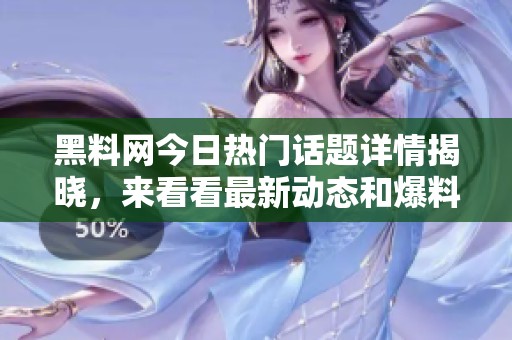 黑料网今日热门话题详情揭晓，来看看最新动态和爆料！